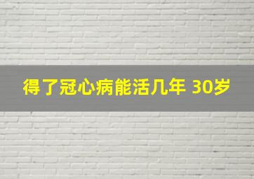 得了冠心病能活几年 30岁